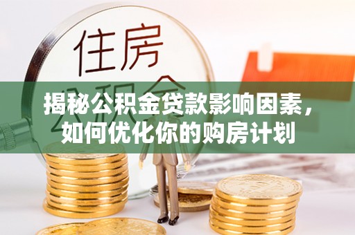 蜀山揭秘公积金贷款影响因素，如何优化你的购房计划