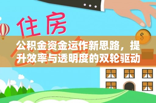 蜀山公积金资金运作新思路，提升效率与透明度的双轮驱动