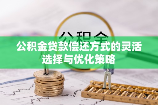 蜀山公积金贷款偿还方式的灵活选择与优化策略
