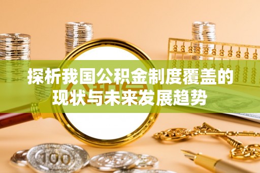 蜀山探析我国公积金制度覆盖的现状与未来发展趋势