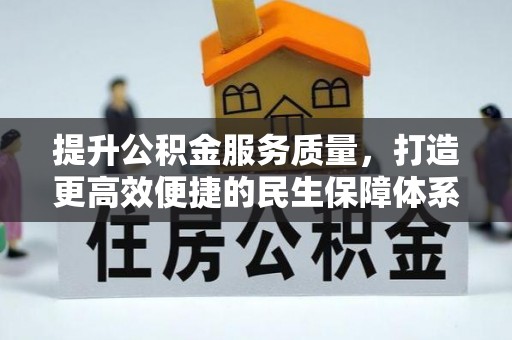 蜀山提升公积金服务质量，打造更高效便捷的民生保障体系