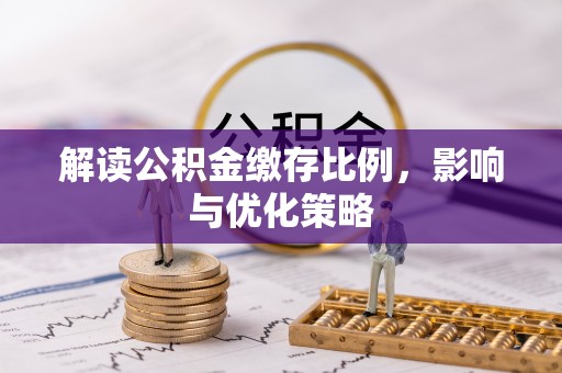 蜀山解读公积金缴存比例，影响与优化策略