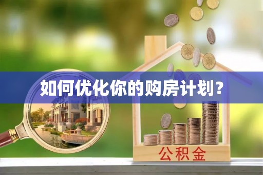 蜀山如何优化你的购房计划？