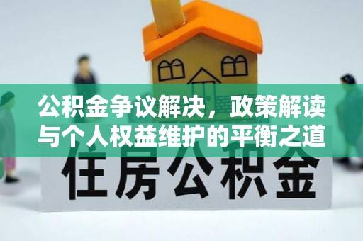 蜀山公积金争议解决，政策解读与个人权益维护的平衡之道