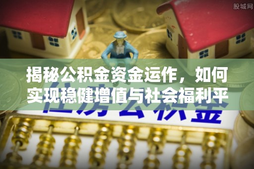 蜀山揭秘公积金资金运作，如何实现稳健增值与社会福利平衡