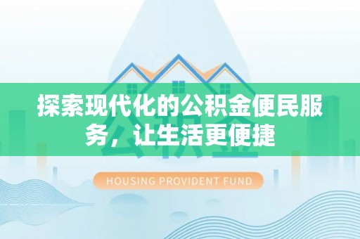 蜀山探索现代化的公积金便民服务，让生活更便捷
