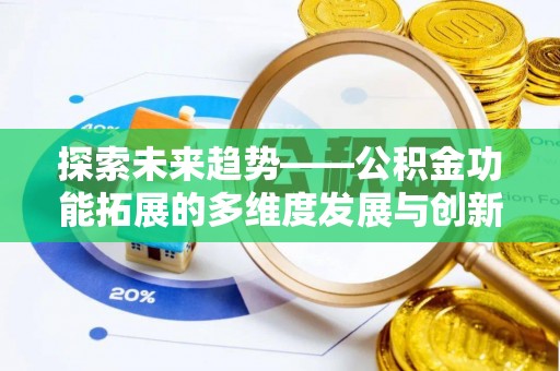 蜀山探索未来趋势——公积金功能拓展的多维度发展与创新