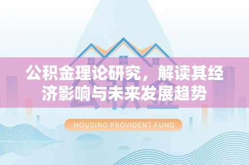 蜀山公积金理论研究，解读其经济影响与未来发展趋势