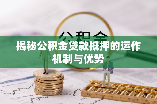 蜀山揭秘公积金贷款抵押的运作机制与优势