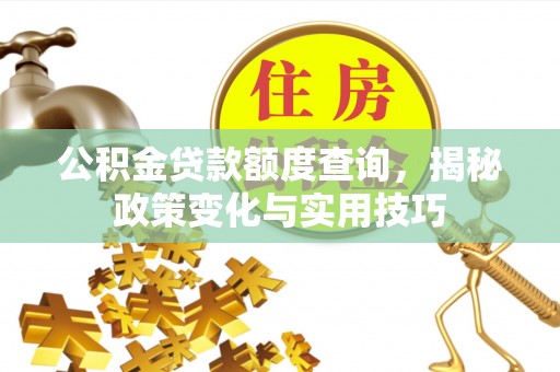 蜀山公积金贷款额度查询，揭秘政策变化与实用技巧
