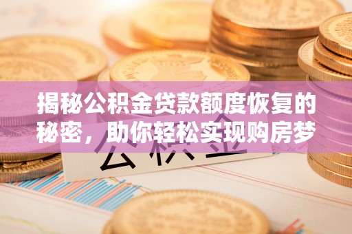 蜀山揭秘公积金贷款额度恢复的秘密，助你轻松实现购房梦想
