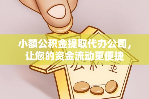 蜀山小额公积金提取代办公司，让您的资金流动更便捷