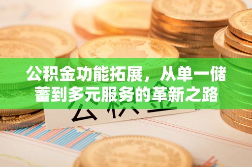 蜀山公积金功能拓展，从单一储蓄到多元服务的革新之路