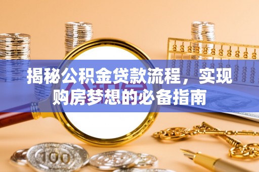 蜀山揭秘公积金贷款流程，实现购房梦想的必备指南