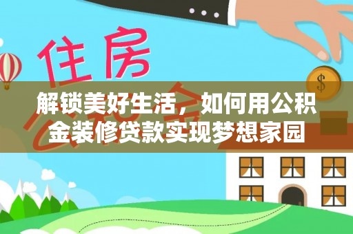 蜀山解锁美好生活，如何用公积金装修贷款实现梦想家园