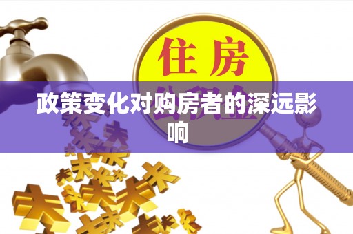 蜀山政策变化对购房者的深远影响