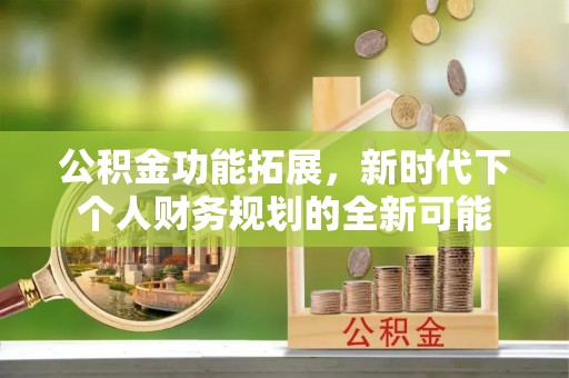 蜀山公积金功能拓展，新时代下个人财务规划的全新可能