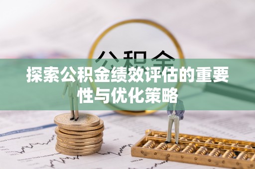 蜀山探索公积金绩效评估的重要性与优化策略