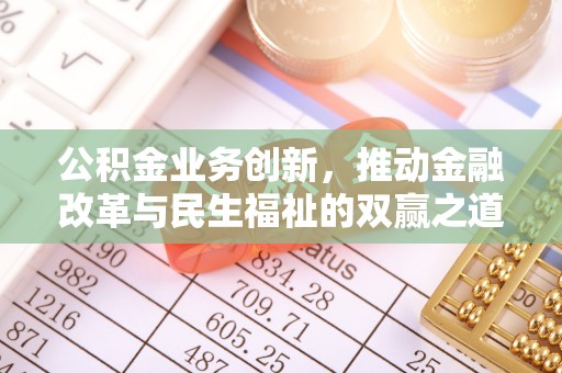 蜀山公积金业务创新，推动金融改革与民生福祉的双赢之道