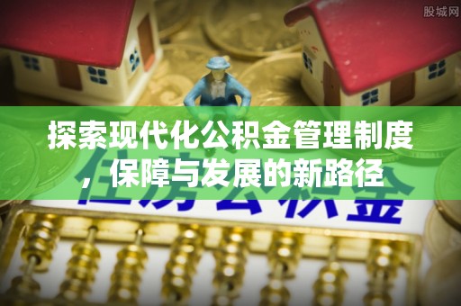 蜀山探索现代化公积金管理制度，保障与发展的新路径