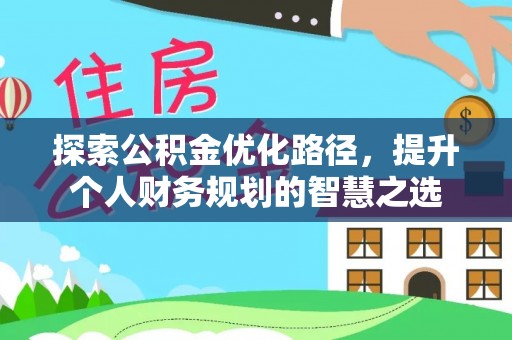 蜀山探索公积金优化路径，提升个人财务规划的智慧之选