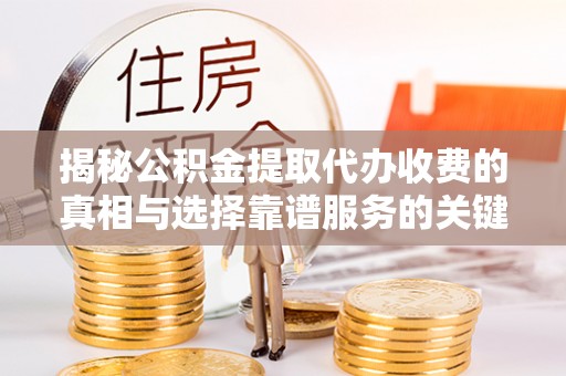 蜀山揭秘公积金提取代办收费的真相与选择靠谱服务的关键