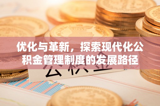 蜀山优化与革新，探索现代化公积金管理制度的发展路径