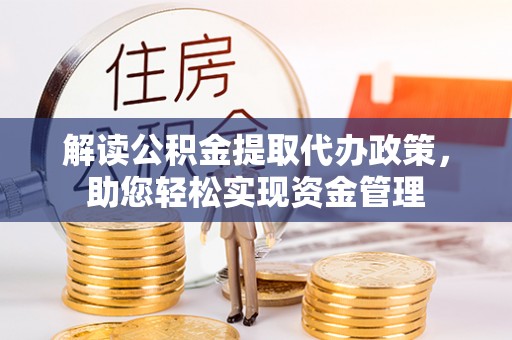 蜀山解读公积金提取代办政策，助您轻松实现资金管理