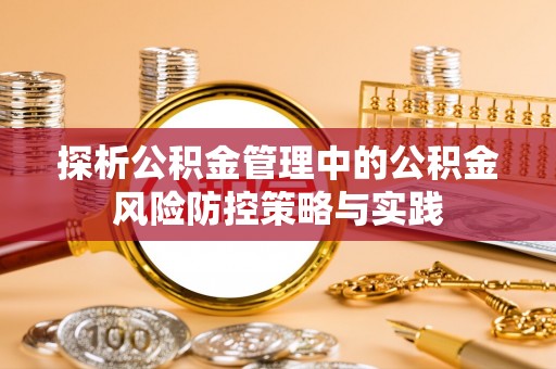 蜀山探析公积金管理中的公积金风险防控策略与实践