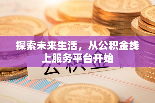 蜀山探索未来生活，从公积金线上服务平台开始
