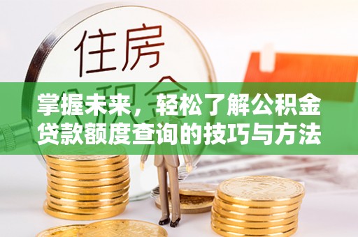 蜀山掌握未来，轻松了解公积金贷款额度查询的技巧与方法