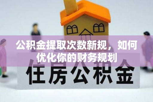 蜀山公积金提取次数新规，如何优化你的财务规划