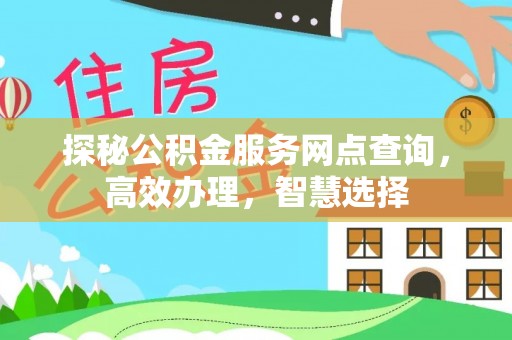 蜀山探秘公积金服务网点查询，高效办理，智慧选择