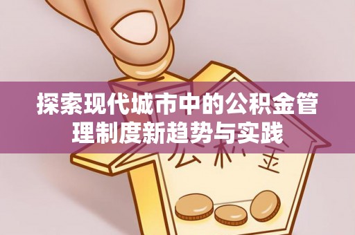 蜀山探索现代城市中的公积金管理制度新趋势与实践