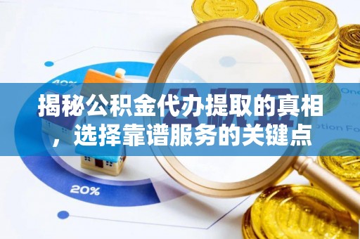 蜀山揭秘公积金代办提取的真相，选择靠谱服务的关键点