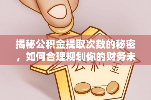 蜀山揭秘公积金提取次数的秘密，如何合理规划你的财务未来