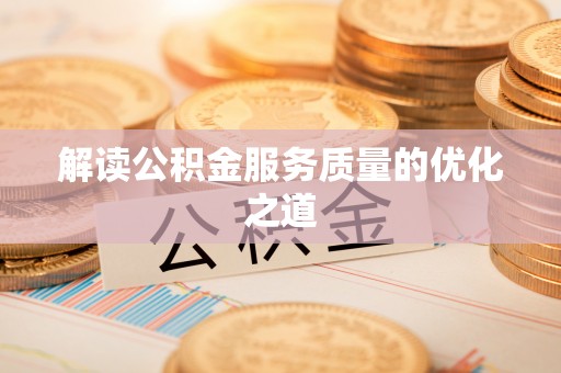 蜀山解读公积金服务质量的优化之道