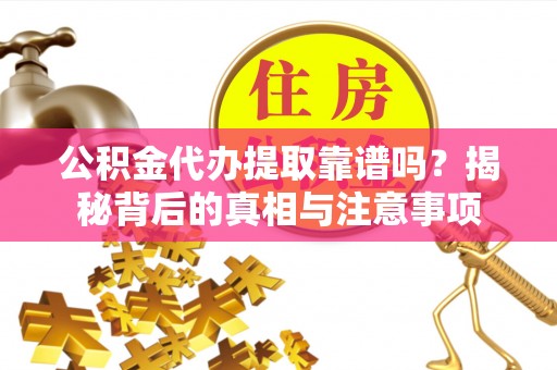 蜀山公积金代办提取靠谱吗？揭秘背后的真相与注意事项