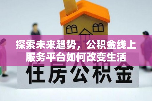 蜀山探索未来趋势，公积金线上服务平台如何改变生活