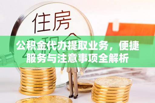 蜀山公积金代办提取业务，便捷服务与注意事项全解析