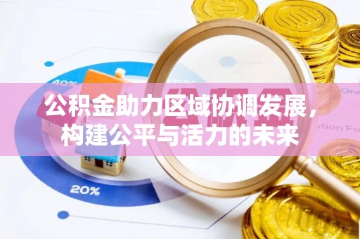 蜀山公积金助力区域协调发展，构建公平与活力的未来