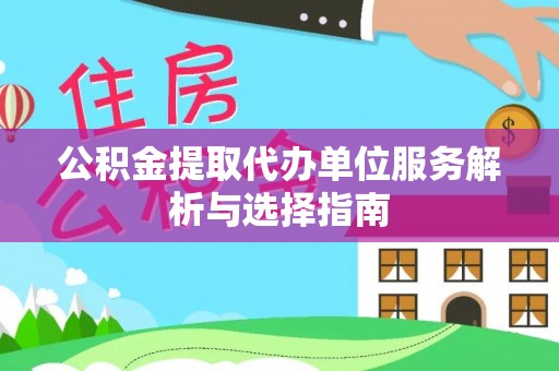蜀山公积金提取代办单位服务解析与选择指南