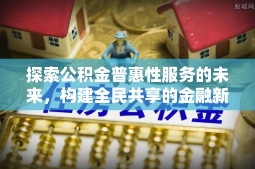 蜀山探索公积金普惠性服务的未来，构建全民共享的金融新生态