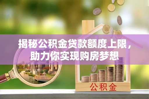 蜀山揭秘公积金贷款额度上限，助力你实现购房梦想