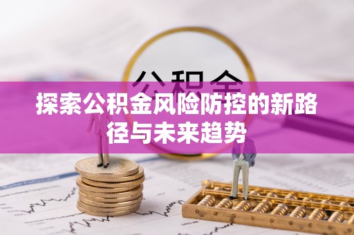 蜀山探索公积金风险防控的新路径与未来趋势