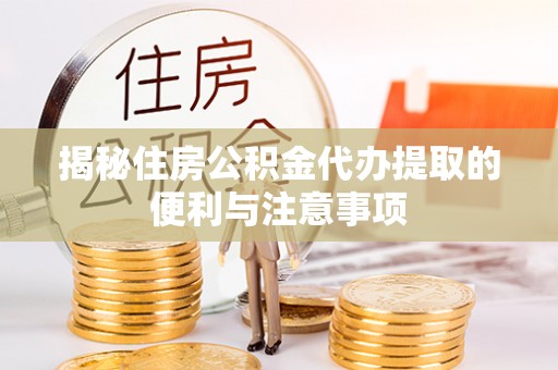 蜀山揭秘住房公积金代办提取的便利与注意事项