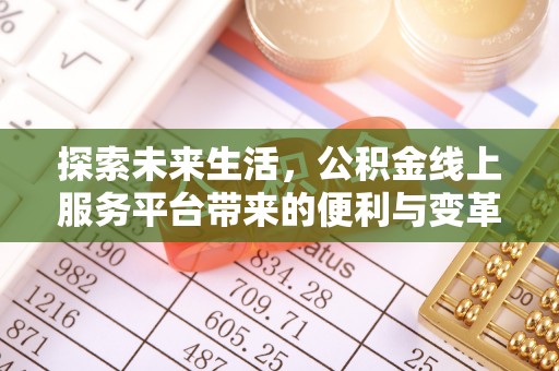 蜀山探索未来生活，公积金线上服务平台带来的便利与变革
