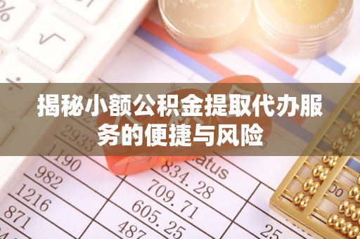 蜀山揭秘小额公积金提取代办服务的便捷与风险