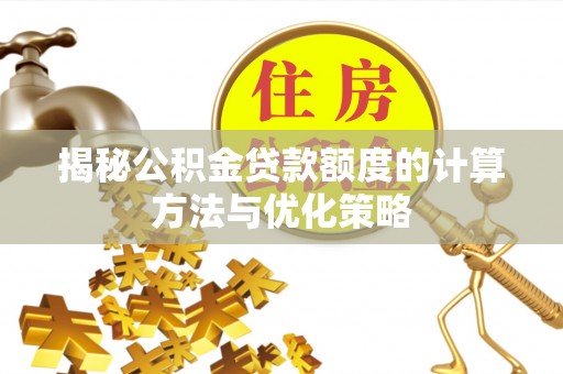 蜀山揭秘公积金贷款额度的计算方法与优化策略
