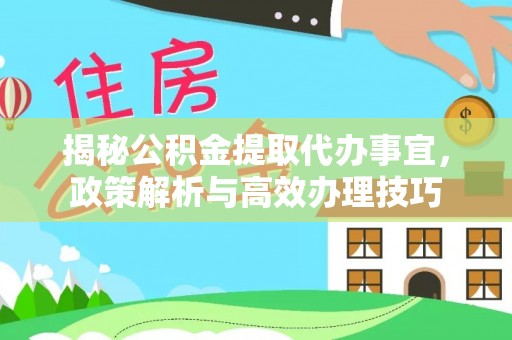 蜀山揭秘公积金提取代办事宜，政策解析与高效办理技巧